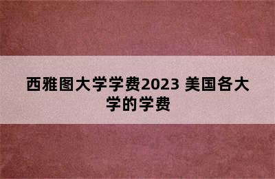 西雅图大学学费2023 美国各大学的学费